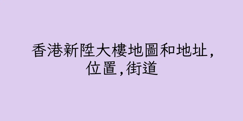 香港新陞大樓地圖和地址,位置,街道