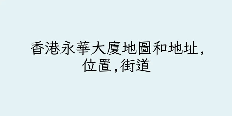 香港永華大廈地圖和地址,位置,街道