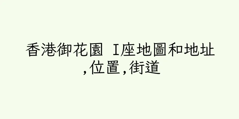 香港御花園 I座地圖和地址,位置,街道