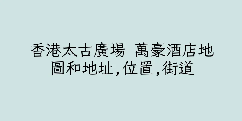 香港太古廣場 萬豪酒店地圖和地址,位置,街道