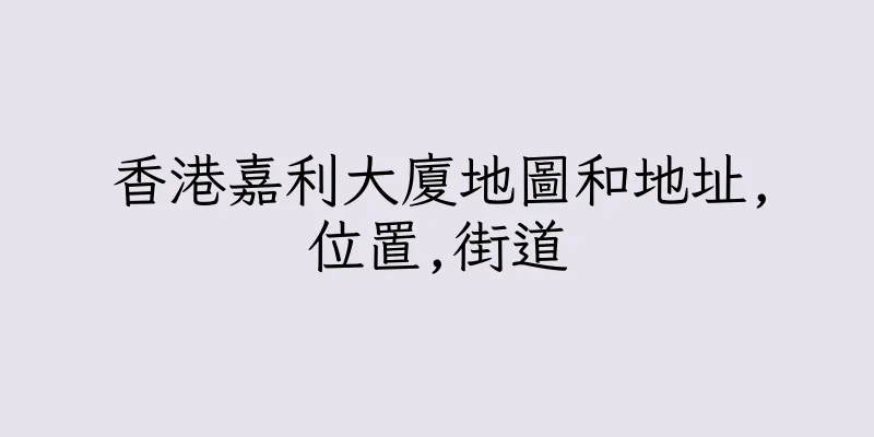 香港嘉利大廈地圖和地址,位置,街道