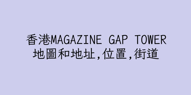 香港MAGAZINE GAP TOWER地圖和地址,位置,街道