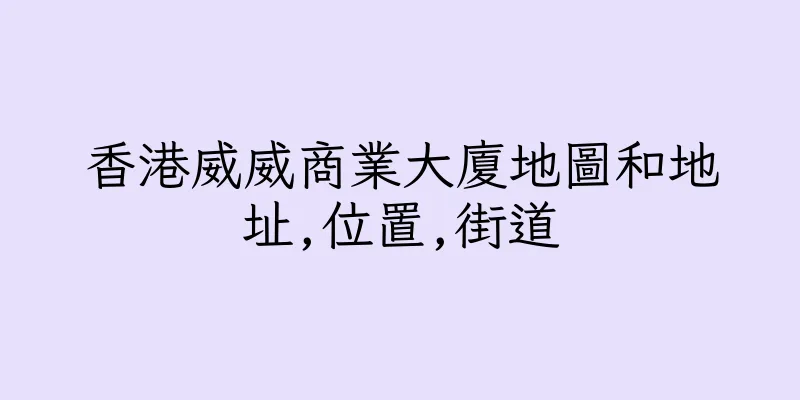 香港威威商業大廈地圖和地址,位置,街道