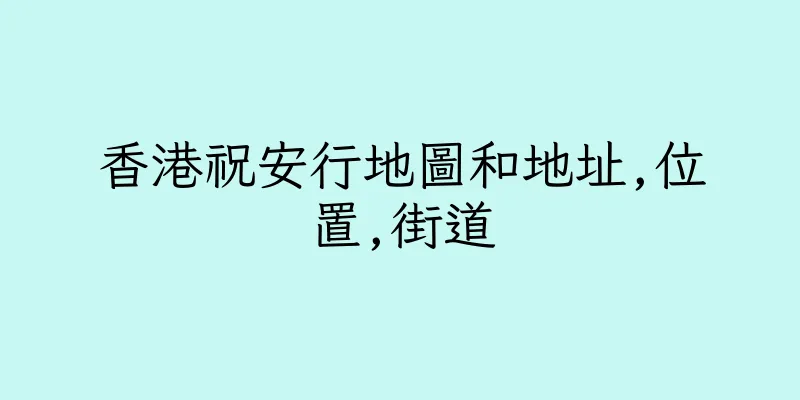 香港祝安行地圖和地址,位置,街道