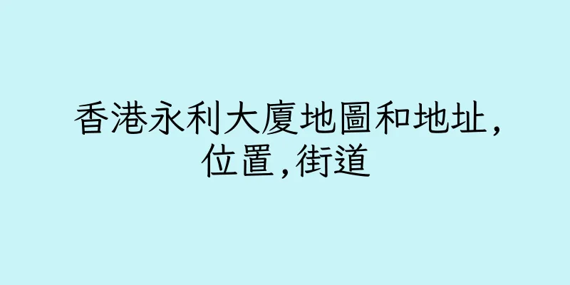 香港永利大廈地圖和地址,位置,街道