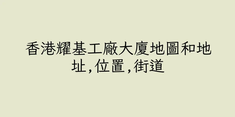 香港耀基工廠大廈地圖和地址,位置,街道