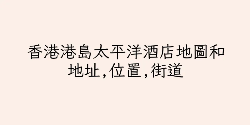 香港港島太平洋酒店地圖和地址,位置,街道