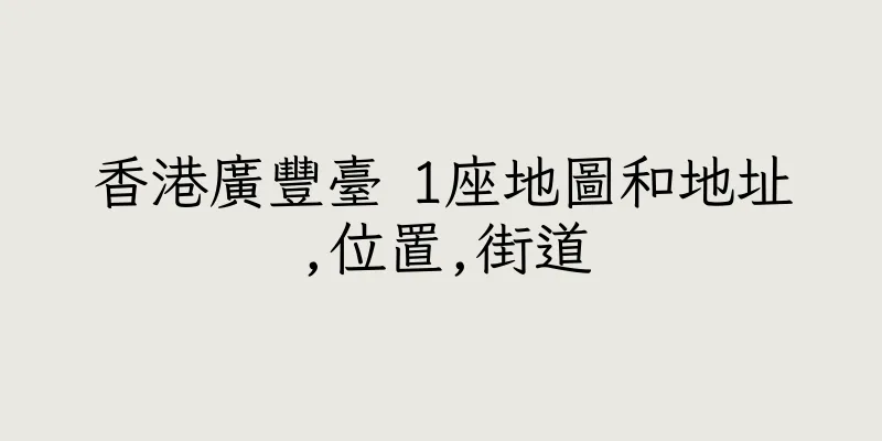 香港廣豐臺 1座地圖和地址,位置,街道