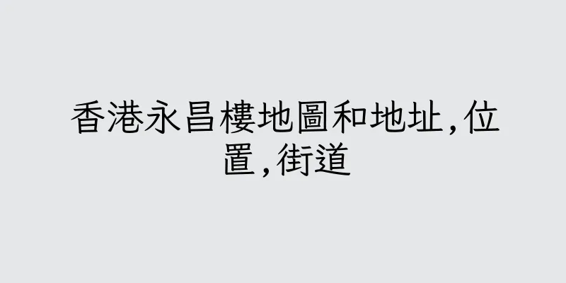 香港永昌樓地圖和地址,位置,街道