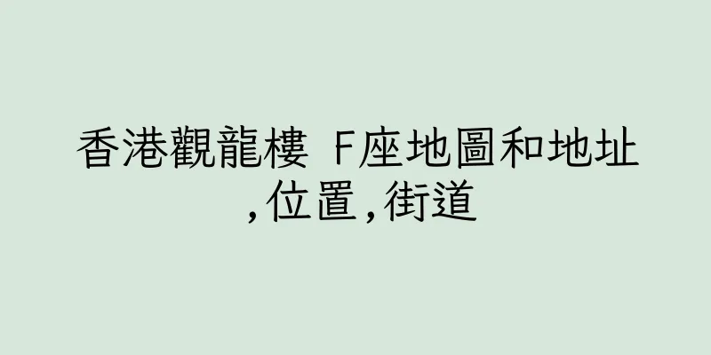 香港觀龍樓 F座地圖和地址,位置,街道