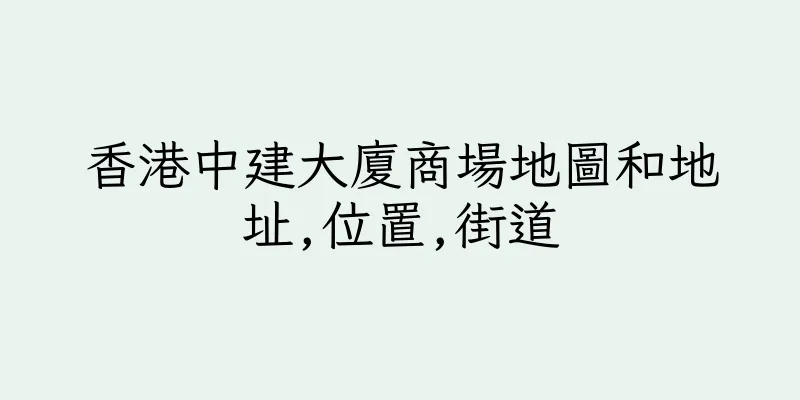 香港中建大廈商場地圖和地址,位置,街道