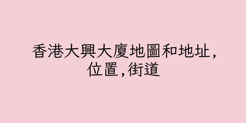 香港大興大廈地圖和地址,位置,街道