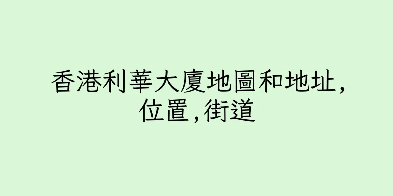 香港利華大廈地圖和地址,位置,街道