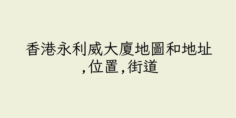 香港永利威大廈地圖和地址,位置,街道