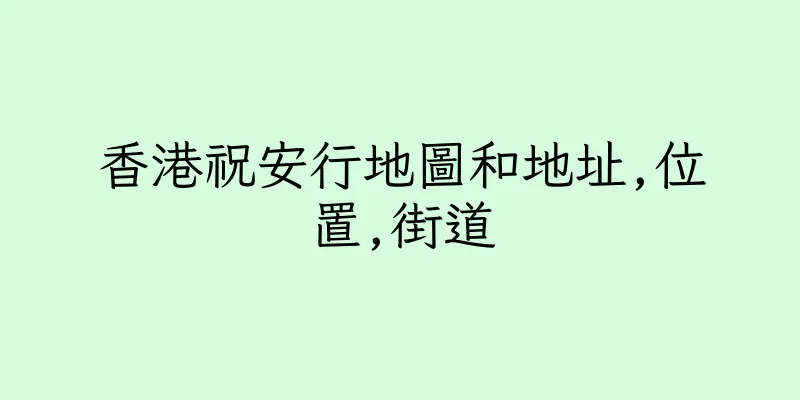 香港祝安行地圖和地址,位置,街道