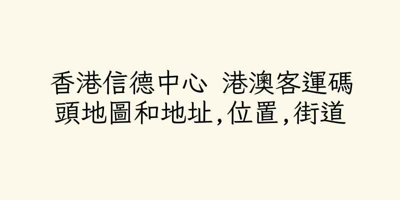 香港信德中心 港澳客運碼頭地圖和地址,位置,街道