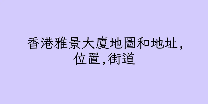 香港雅景大廈地圖和地址,位置,街道