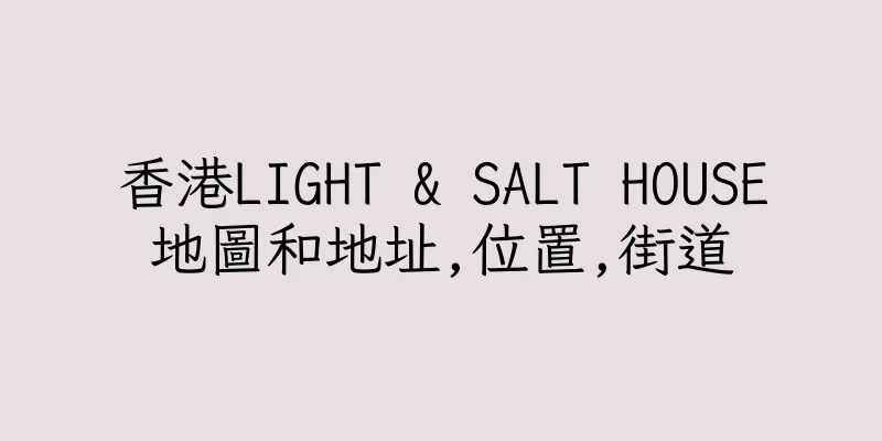 香港LIGHT & SALT HOUSE地圖和地址,位置,街道