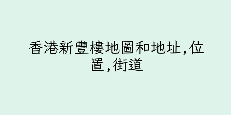 香港新豐樓地圖和地址,位置,街道