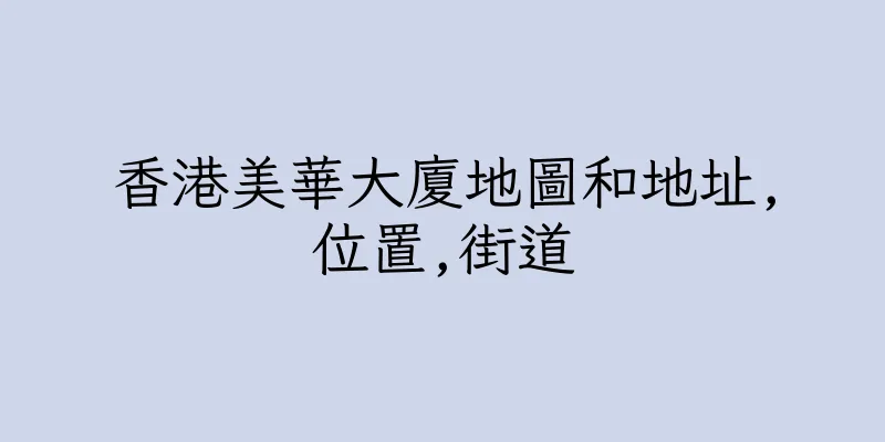 香港美華大廈地圖和地址,位置,街道