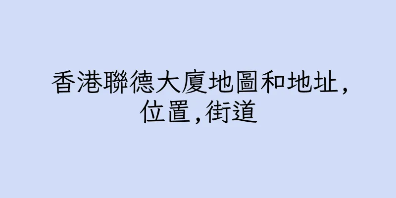香港聯德大廈地圖和地址,位置,街道