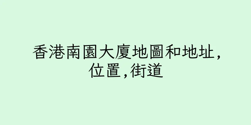 香港南園大廈地圖和地址,位置,街道