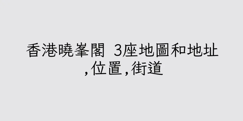 香港曉峯閣 3座地圖和地址,位置,街道