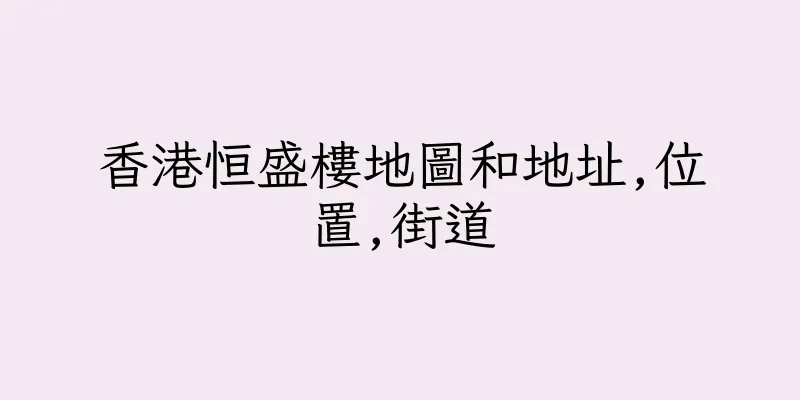 香港恒盛樓地圖和地址,位置,街道