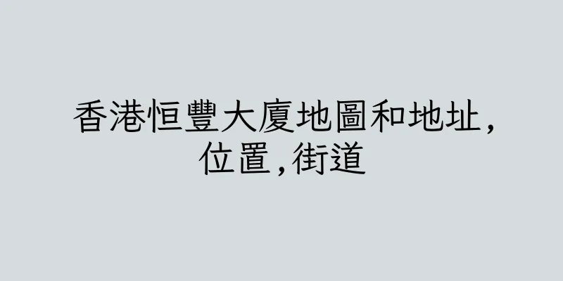 香港恒豐大廈地圖和地址,位置,街道