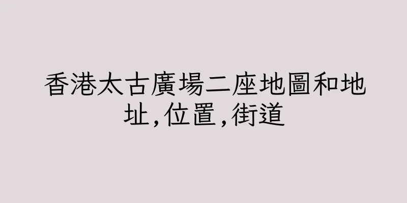 香港太古廣場二座地圖和地址,位置,街道