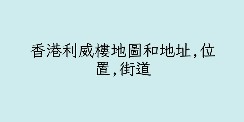 香港利威樓地圖和地址,位置,街道