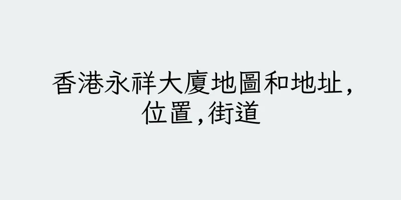 香港永祥大廈地圖和地址,位置,街道