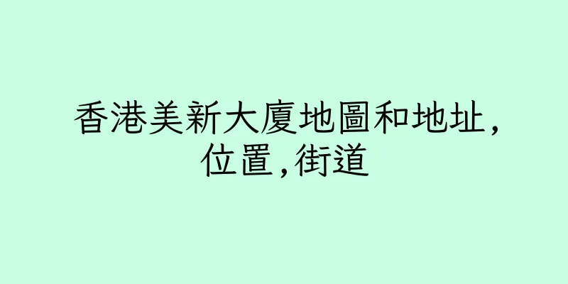 香港美新大廈地圖和地址,位置,街道