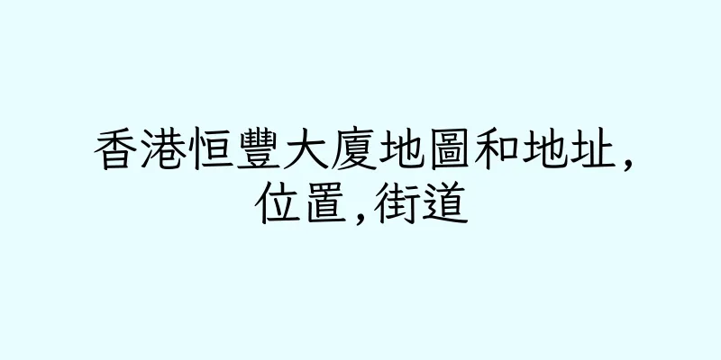 香港恒豐大廈地圖和地址,位置,街道