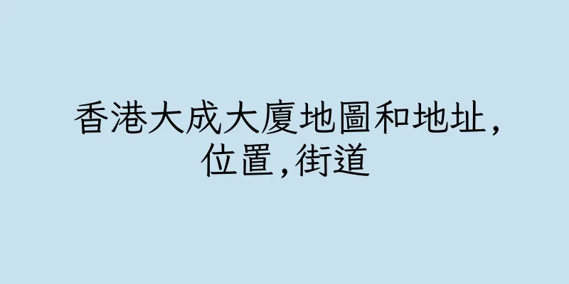 香港大成大廈地圖和地址,位置,街道