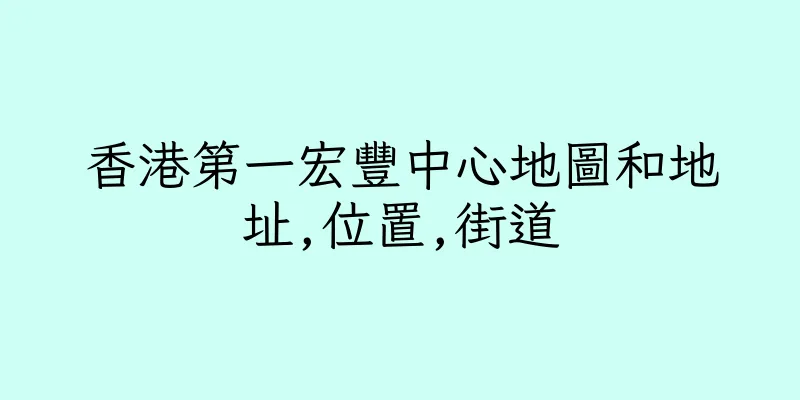 香港第一宏豐中心地圖和地址,位置,街道