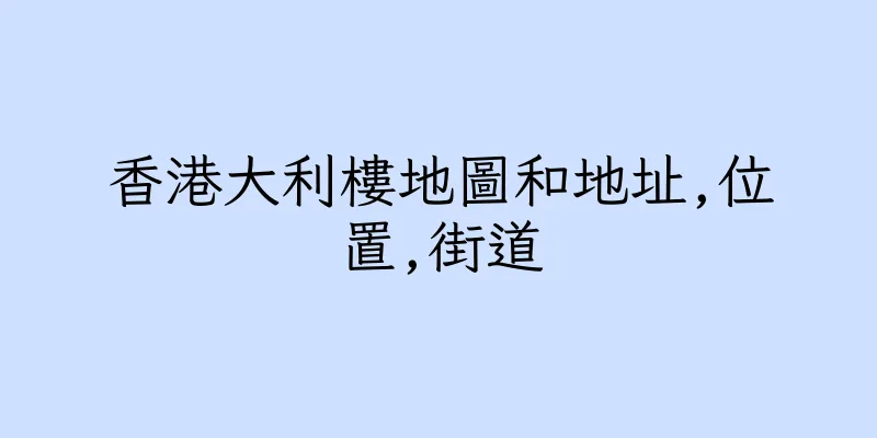 香港大利樓地圖和地址,位置,街道