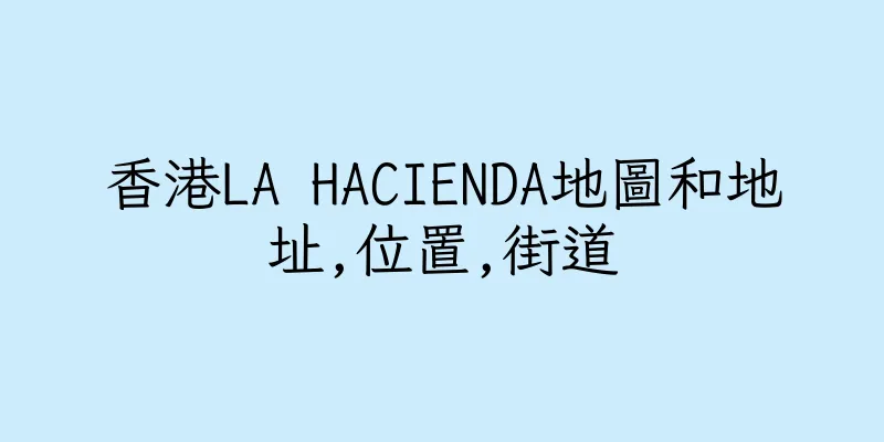 香港LA HACIENDA地圖和地址,位置,街道