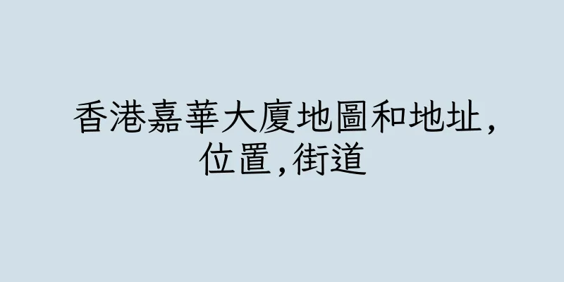 香港嘉華大廈地圖和地址,位置,街道