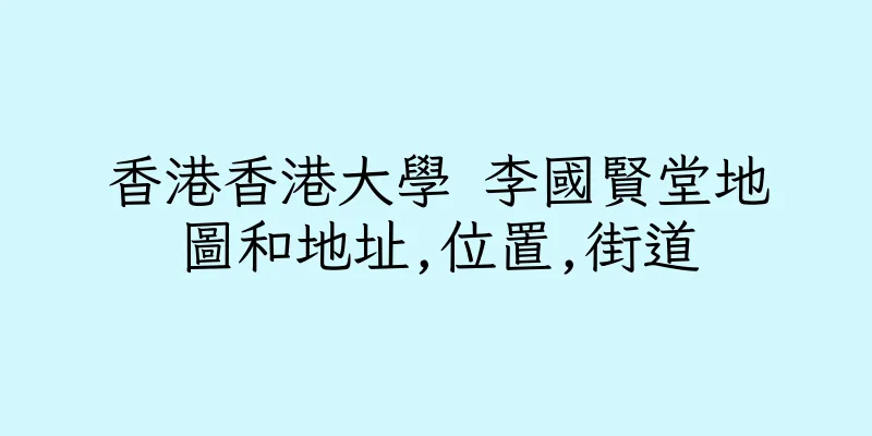 香港香港大學 李國賢堂地圖和地址,位置,街道