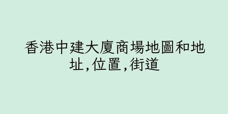 香港中建大廈商場地圖和地址,位置,街道