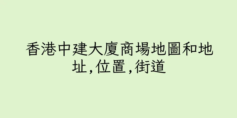 香港中建大廈商場地圖和地址,位置,街道