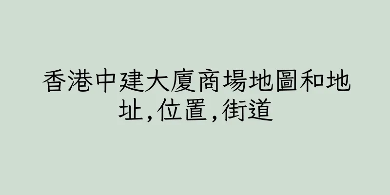 香港中建大廈商場地圖和地址,位置,街道