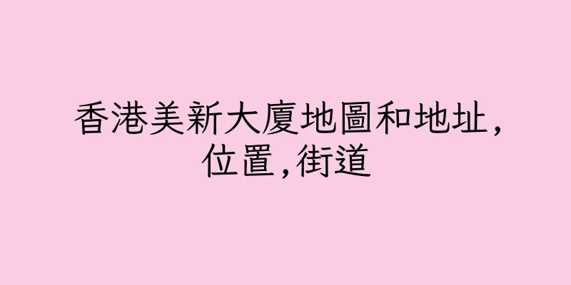 香港美新大廈地圖和地址,位置,街道