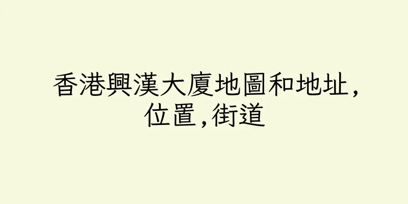 香港興漢大廈地圖和地址,位置,街道