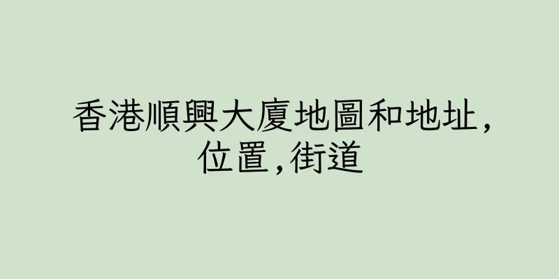 香港順興大廈地圖和地址,位置,街道