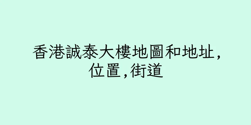 香港誠泰大樓地圖和地址,位置,街道