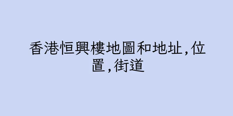 香港恒興樓地圖和地址,位置,街道