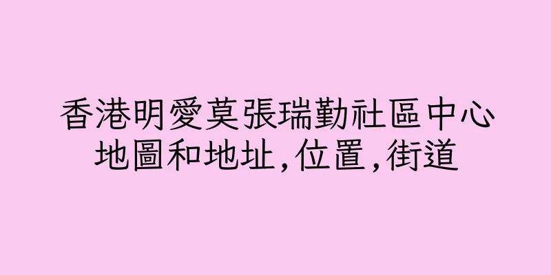 香港明愛莫張瑞勤社區中心地圖和地址,位置,街道