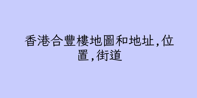 香港合豐樓地圖和地址,位置,街道